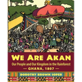 We Are Akan: Our People and Our Kingdom in the Rainforest - Ghana, 1807 -