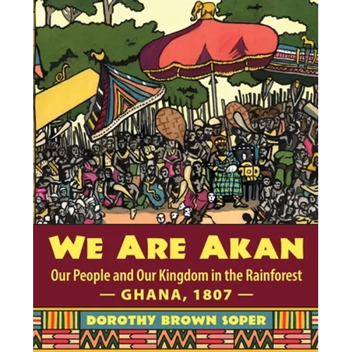 We Are Akan: Our People and Our Kingdom in the Rainforest - Ghana, 1807 -