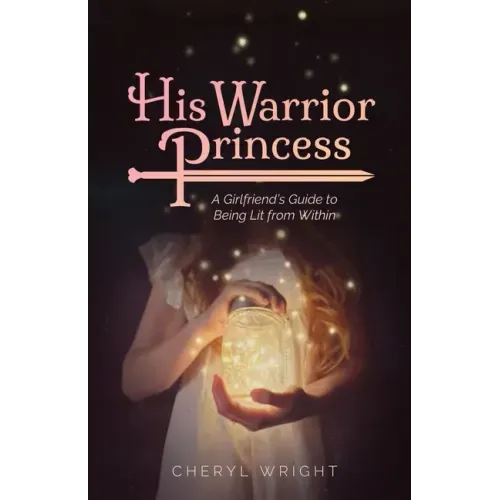 His Warrior Princess: A Girlfriend's Guide to Being Lit from Within