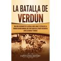 La Batalla de Verdún: Una guía fascinante de la batalla más larga y extensa de la Primera Guerra Mundial que tuvo lugar en el frente occiden
