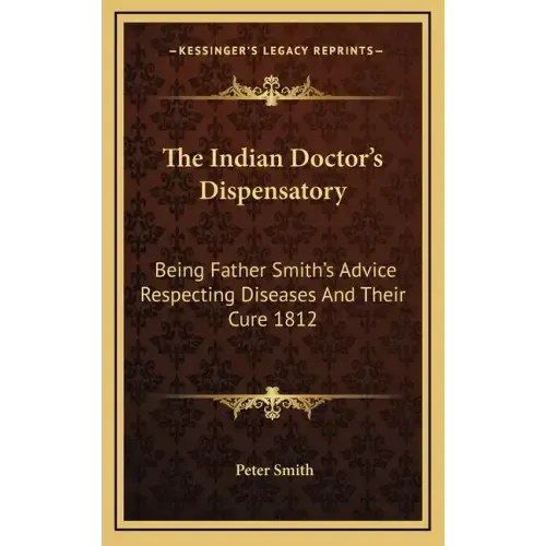 The Indian Doctor's Dispensatory: Being Father Smith's Advice Respecting Diseases and Their Cure 1812