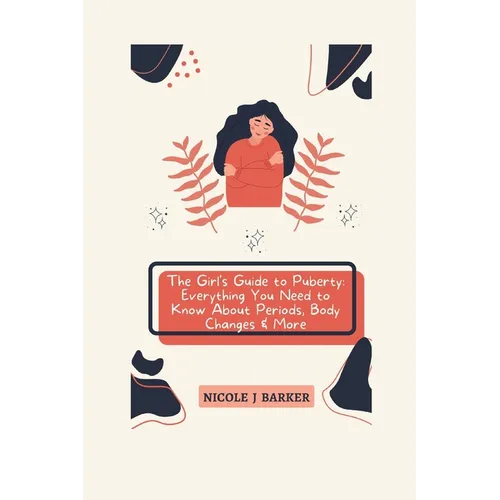 The Girl's Guide to Puberty: Everything You Need to Know About Periods, Body Changes & More