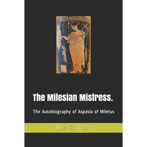 The Milesian Mistress.: The Autobiography of Aspasia of Miletus