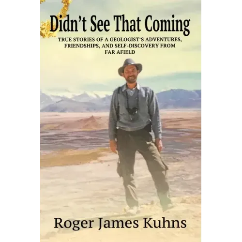 Didn't See That Coming: True Stories of a geologist's adventures, challenges, friendships, and self-discovery from far afield.