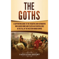 The Goths: A Captivating Guide to the Visigoths and Ostrogoths Who Sacked Rome and Played an Essential Role in the Fall of the Western Roman Empire