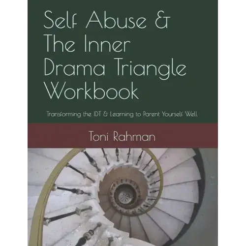 Self Abuse & The Inner Drama Triangle Workbook: Transforming the IDT & Learning to Parent Yourself Well