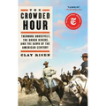 The Crowded Hour: Theodore Roosevelt, the Rough Riders, and the Dawn of the American Century