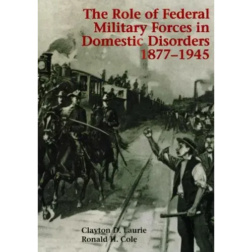 The Role of Federal Military Forces in Domestic Disorders 1877-1945