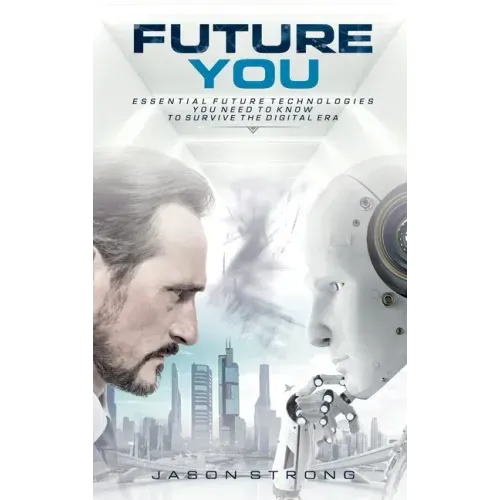 Future You: Essential Future Technologies You Need To Know To Survive The Digital Era