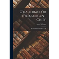 O'halloran, Or the Insurgent Chief: An Irish Historical Tale of 1798
