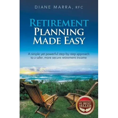Retirement Planning Made Easy: A simple yet powerful step-by-step approach to a safer, more secure retirement income
