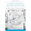 The Four Deaths of Acorn Whistler: Telling Stories in Colonial America
