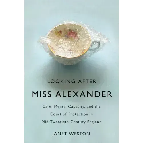 Looking After Miss Alexander: Care, Mental Capacity, and the Court of Protection in Mid-Twentieth-Century England