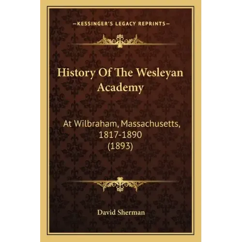 History Of The Wesleyan Academy: At Wilbraham, Massachusetts, 1817-1890 (1893)
