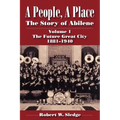 A People, a Place: The Story of Abilene Volume I; The Future Great City 1881-1940