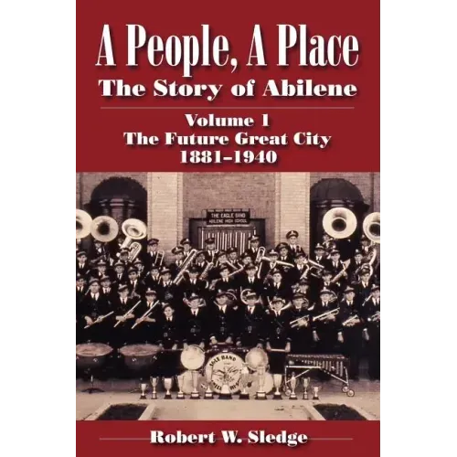 A People, a Place: The Story of Abilene Volume I; The Future Great City 1881-1940