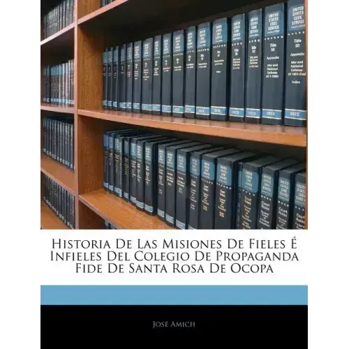 Historia De Las Misiones De Fieles É Infieles Del Colegio De Propaganda Fide De Santa Rosa De Ocopa