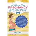 A Worry-Free Pregnancy For First Time Parents: How to Be Stress-Free and Feel Secure Throughout Your Pregnancy Journey for Baby's and Mom's Optimal He