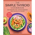 The Simple Thyroid Cookbook: Easy Recipes for Hypothyroidism and Hashimoto's Relief Burst: Includes Quick, 5-Ingredient, and One-Pot Recipes