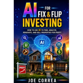 AI for Fix & Flip Investing: How to Use AI to Find, Analyze, Renovate, and Sell Properties for Profit