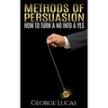 Methods of Persuasion: How to Turn a No into a Yes