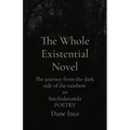 The Whole Existential Novel: The journey from the dark side of the rainbow to Satchidananda POETRY