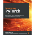 Mastering PyTorch: Build powerful neural network architectures using advanced PyTorch 1.x features