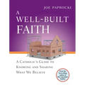 A Well-Built Faith: A Catholic's Guide to Knowing and Sharing What We Believe