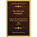 The American Kriegsspiel: A Game For Practicing The Art Of War Upon A Topographical Map (1879)
