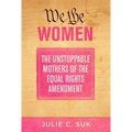 We the Women: The Unstoppable Mothers of the Equal Rights Amendment