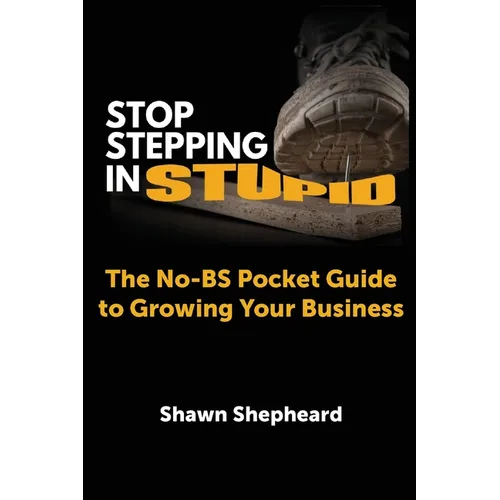 Stop Stepping in Stupid: The No-BS Pocket Guide to Growing Your Business