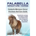 Falabella Miniature Horse. Falabella Miniature horse: purchase and care guide.: purchase and care guide. Comprehensive coverage of all aspects of buyi
