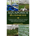 Aquaponics Business: A Complete Walkthrough of Building Your Own System With Step by Step Directions (The Beginner's Guide to Harvest Fresh Vegetables