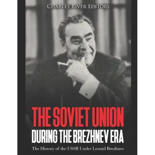 The Soviet Union during the Brezhnev Era: The History of the USSR Under Leonid Brezhnev