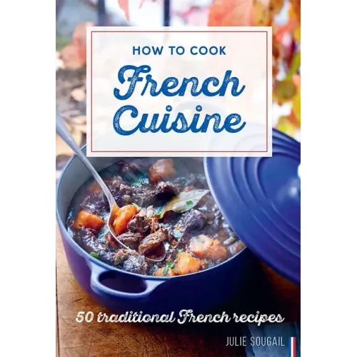 How to Cook French Cuisine: 50 Traditional Recipes