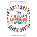 The Physician Recruitment Playbook: Real-world strategies to recruit, retain, and inspire physicians and providers