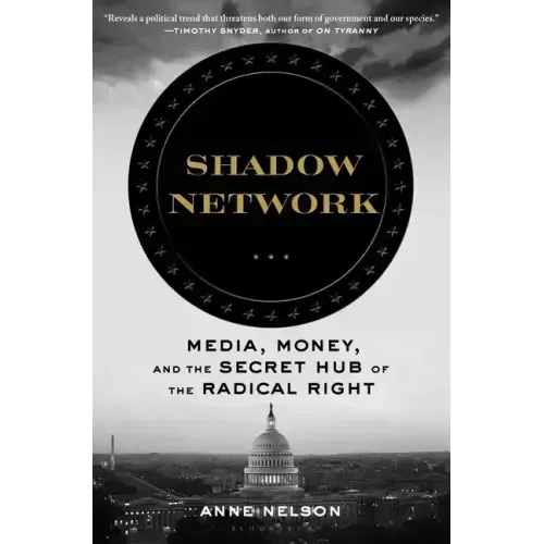 Shadow Network: Media, Money, and the Secret Hub of the Radical Right