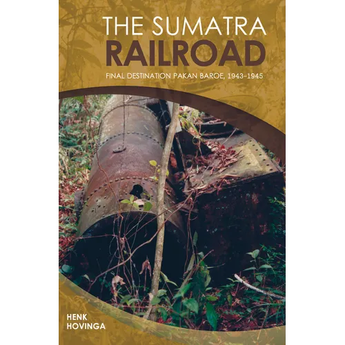 The Sumatra Railroad: Final Destination Pakan Baroe, 1943-1945