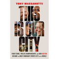 This Is Our City: Four Teams, Twelve Championships, and How Boston Became the Most Dominant Sports City in the World