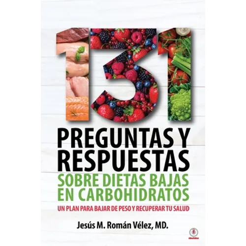 131 preguntas y respuestas sobre dietas bajas en carbohidratos: Un plan para bajar de peso y recuperar tu salud