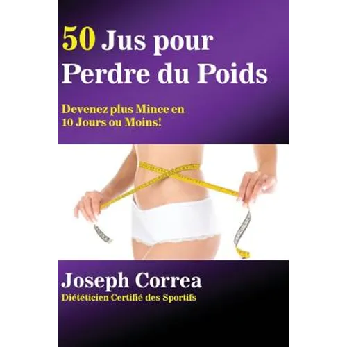 50 Jus pour Perdre du Poids: Devenez plus Mince en 10 Jours ou Moins!