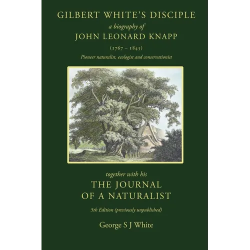 Gilbert White's Disciple: a Biography of John Leonard Knapp (1767-1845) together with his The Journal of a Naturalist, 5th edition (previously unpubli