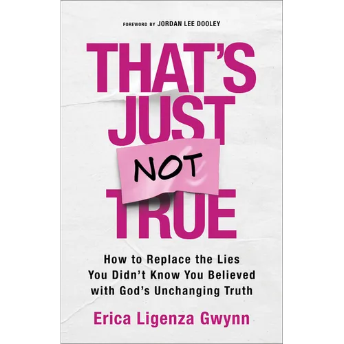 That's Just Not True: How to Replace the Lies You Didn't Know You Believed with God's Unchanging Truth