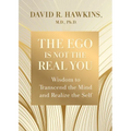 The Ego Is Not the Real You: Wisdom to Transcend the Mind and Realize the Self