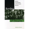 Burden of Dreams: History and Identity in Post-Soviet Ukraine