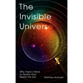 The Invisible Universe: Why There's More to Reality Than Meets the Eye