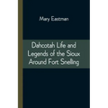 Dahcotah Life and Legends of the Sioux Around Fort Snelling