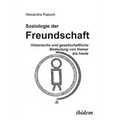 Soziologie der Freundschaft. Historische und gesellschaftliche Bedeutung von Homer bis heute