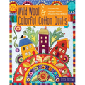 Wild Wool & Colorful Cotton Quilts: Patchwork & Appliqué Houses, Flowers, Vines & More