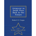 Airpower in Small Wars Back to the Future - War College Series